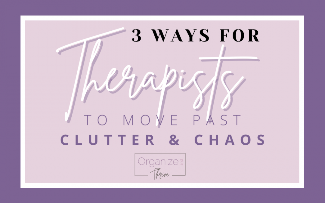 3 Ways for Therapists to Move Past Clutter & Chaos
